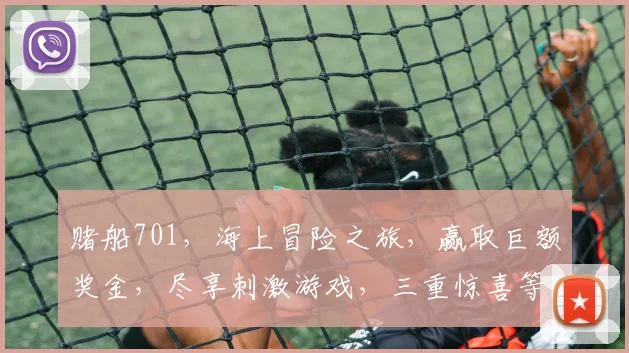 赌船701,海上冒险之旅,赢取巨额奖金,尽享刺激游戏,三重惊喜等你来