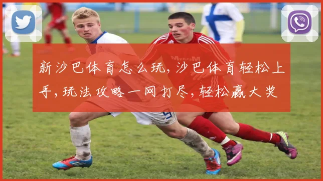 新沙巴体育怎么玩,沙巴体育轻松上手,玩法攻略一网打尽,轻松赢大奖