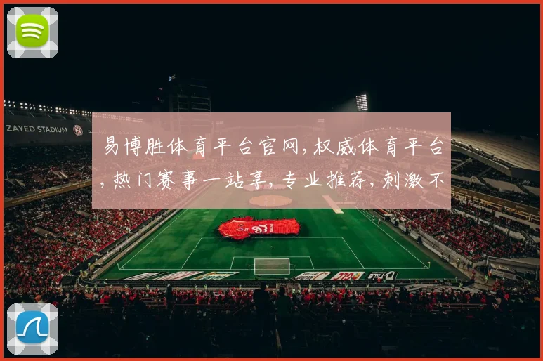 易博胜体育平台官网,权威体育平台,热门赛事一站享,专业推荐,刺激不断