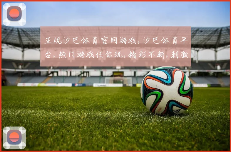 正规沙巴体育官网游戏,沙巴体育平台,热门游戏任你玩,精彩不断,刺激来袭
