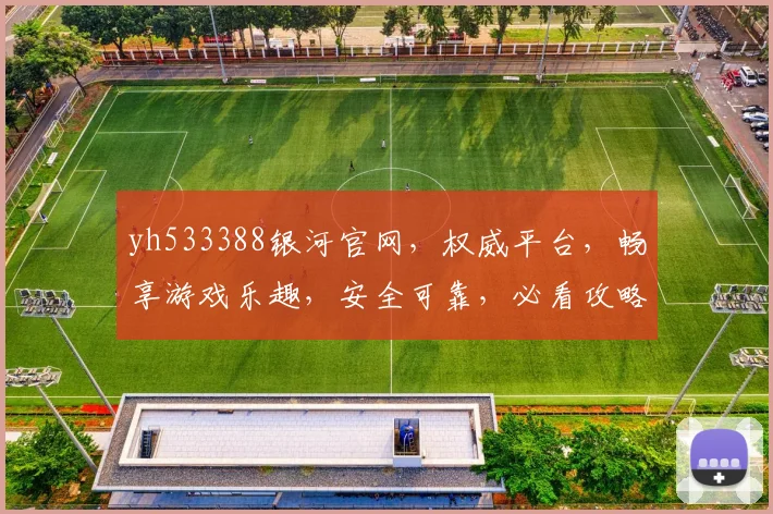 yh533388银河官网，权威平台，畅享游戏乐趣，安全可靠，必看攻略三步走